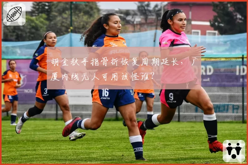 胡金秋手指骨折恢复周期延长,广厦内线无人可用该怪谁?