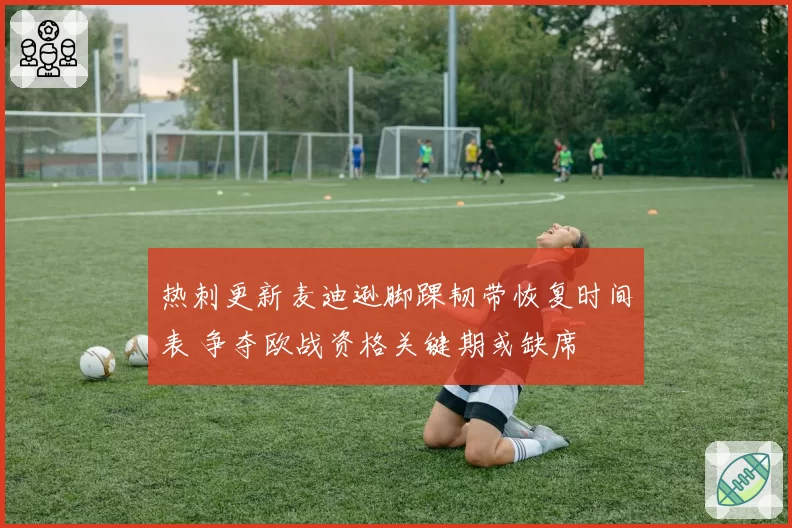 热刺更新麦迪逊脚踝韧带恢复时间表 争夺欧战资格关键期或缺席
