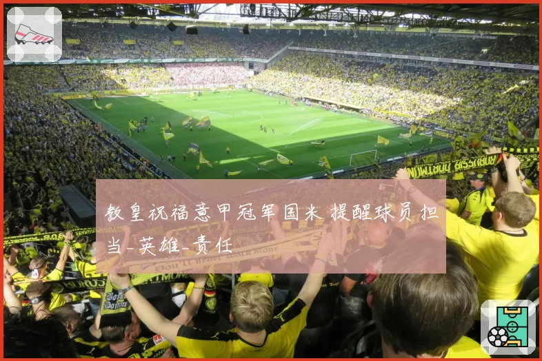 教皇祝福意甲冠军国米 提醒球员担当_英雄_责任