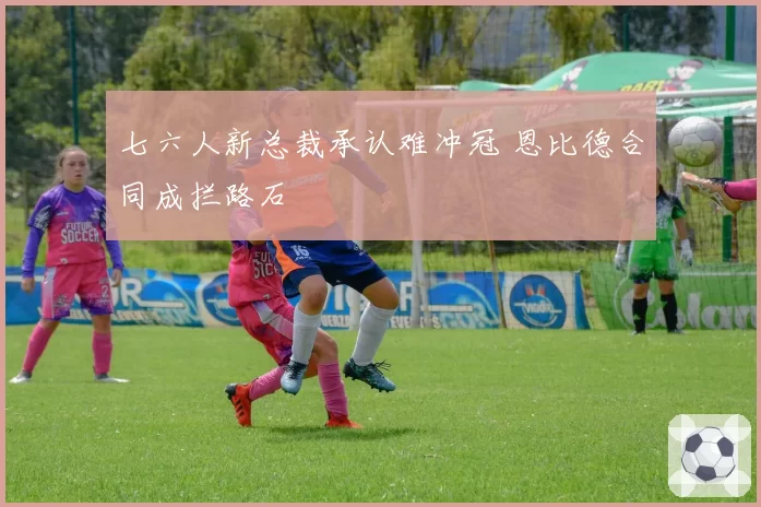 七六人新总裁承认难冲冠 恩比德合同成拦路石
