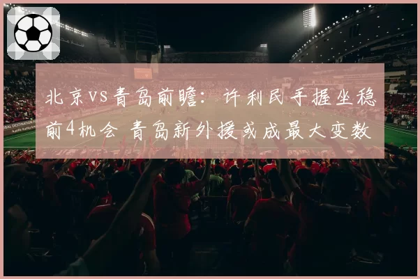 北京vs青岛前瞻：许利民手握坐稳前4机会 青岛新外援或成最大变数