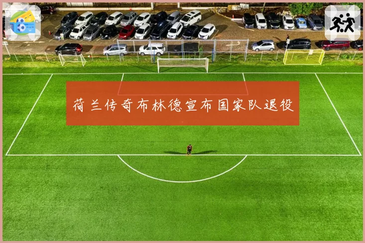 荷兰传奇布林德宣布国家队退役