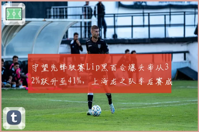 守望先锋联赛Lip黑百合爆头率从32%跃升至41%，上海龙之队季后赛成最大变数
