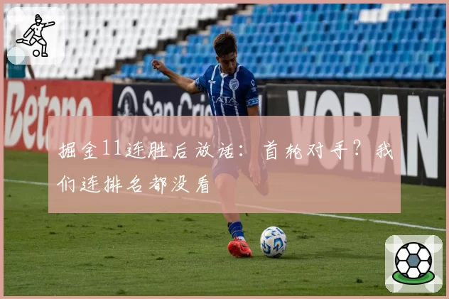 掘金11连胜后放话:首轮对手?我们连排名都没看