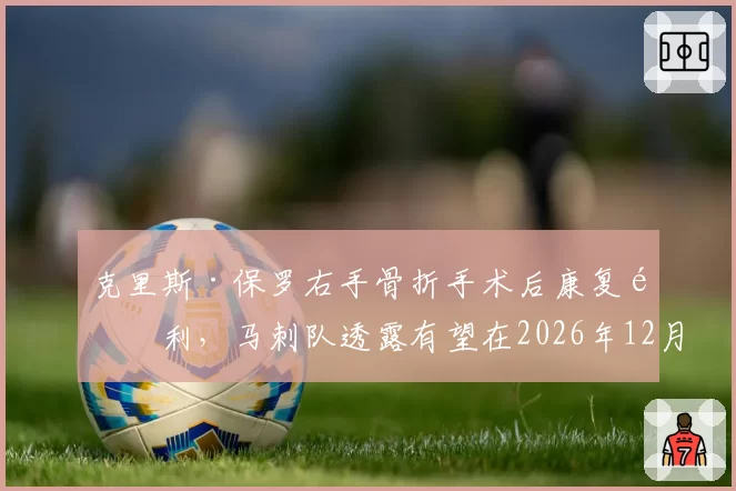 克里斯·保罗右手骨折手术后康复顺利，马刺队透露有望在2026年12月中旬复出
