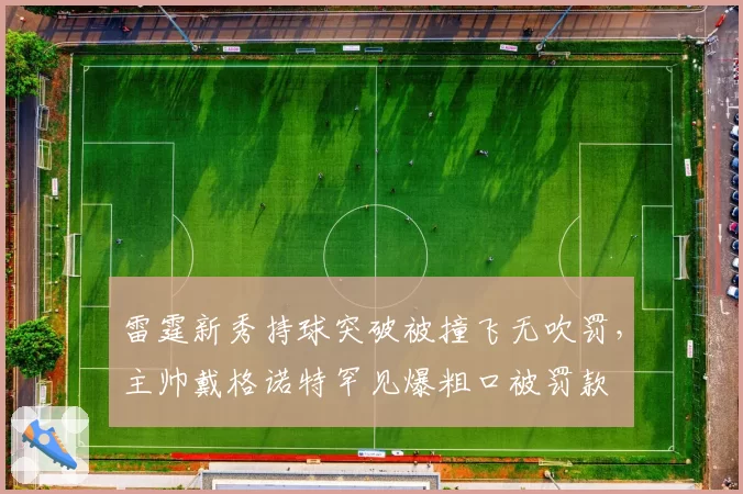 雷霆新秀持球突破被撞飞无吹罚，主帅戴格诺特罕见爆粗口被罚款