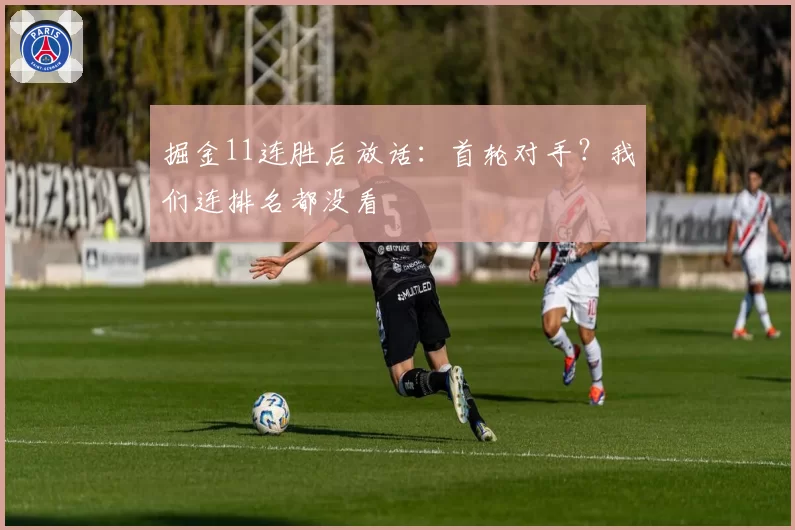 掘金11连胜后放话:首轮对手?我们连排名都没看