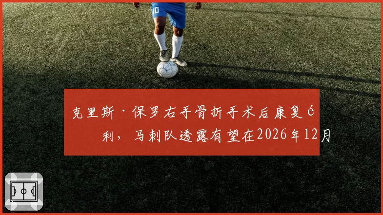 克里斯·保罗右手骨折手术后康复顺利，马刺队透露有望在2026年12月中旬复出