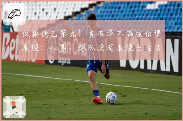 仅排德乙第九！克洛泽不满纽伦堡表现：心累，球队没有表现出活力