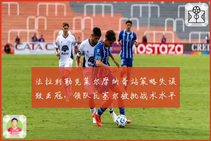 法拉利勒克莱尔摩纳哥站策略失误致丢冠，领队瓦塞尔被批战术水平倒退